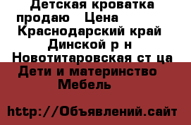 Детская кроватка продаю › Цена ­ 4 000 - Краснодарский край, Динской р-н, Новотитаровская ст-ца Дети и материнство » Мебель   